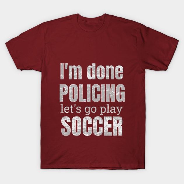 I'm done policing let's play soccer designs T-Shirt by NdisoDesigns